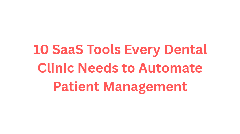 10 SaaS Tools Every Dental Clinic Needs to Automate Patient Management
