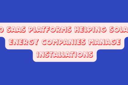 10 SaaS Platforms Helping Solar Energy Companies Manage Installations