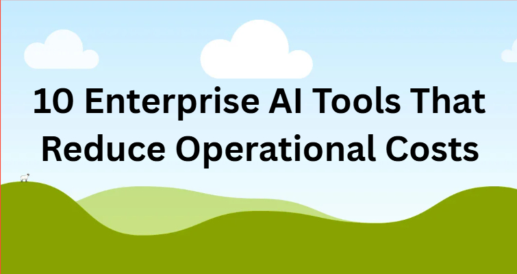 10 Enterprise AI Tools That Reduce Operational Costs