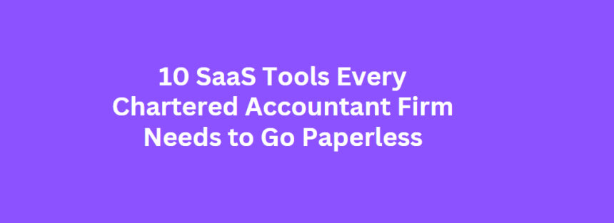 10 SaaS Tools Every Chartered Accountant Firm Needs to Go Paperless