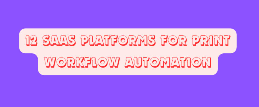 12 SaaS Platforms for Print Workflow Automation