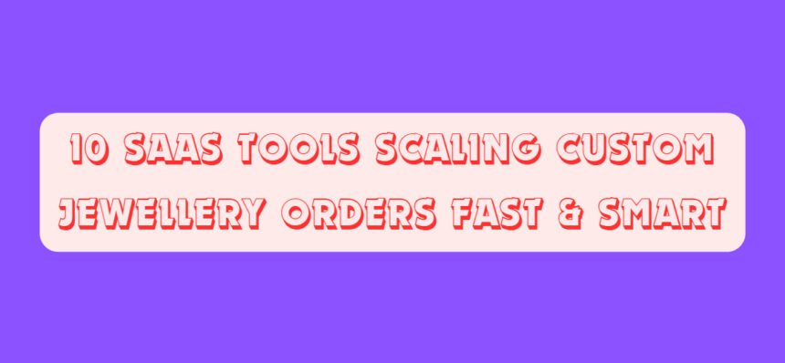 10 SaaS Tools Scaling Custom Jewellery Orders Fast & Smart
