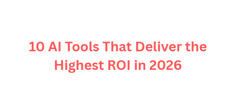10 AI Tools That Deliver the Highest ROI in 2026