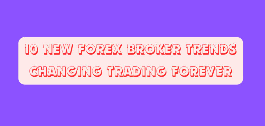10 New Forex Broker Trends Changing Trading Forever