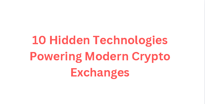 10 Hidden Technologies Powering Modern Crypto Exchanges