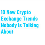 10 New Crypto Exchange Trends Nobody Is Talking About
