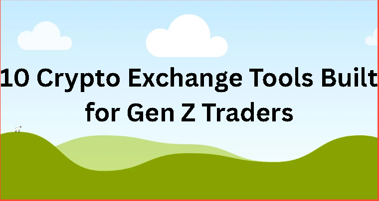 10 Crypto Exchange Tools Built for Gen Z Traders