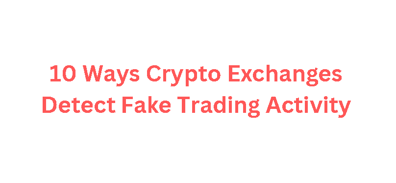 10 Ways Crypto Exchanges Detect Fake Trading Activity