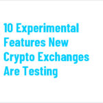 10 Experimental Features New Crypto Exchanges Are Testing