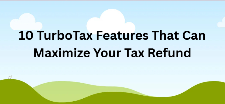 10 TurboTax Features That Can Maximize Your Tax Refund