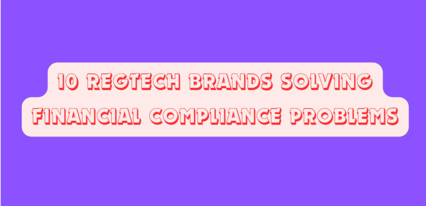 10 RegTech Brands Solving Financial Compliance Problems