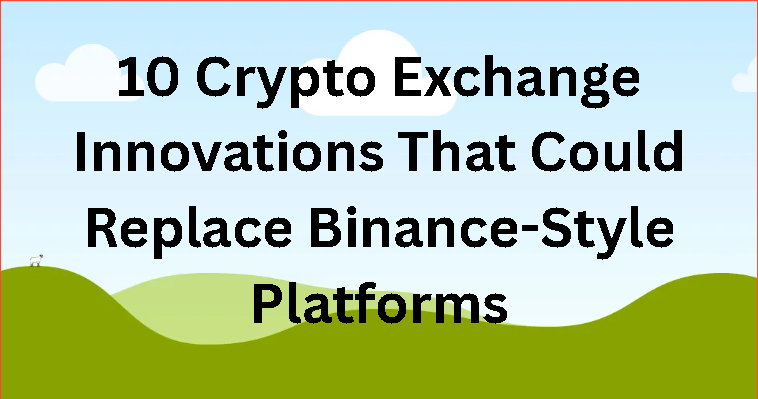 10 Crypto Exchange Innovations That Could Replace Binance-Style Platforms