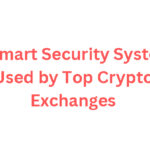 10 Smart Security Systems Used by Top Crypto Exchanges