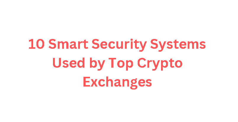 10 Smart Security Systems Used by Top Crypto Exchanges