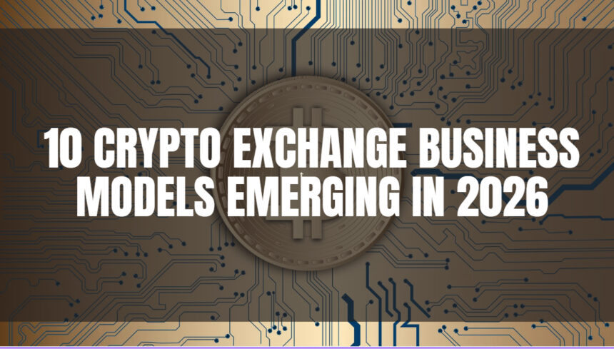10 Crypto Exchange Business Models Emerging in 2026