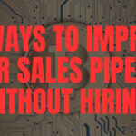 10 Ways to Improve Your Sales Pipeline Without Hiring More Salespeople