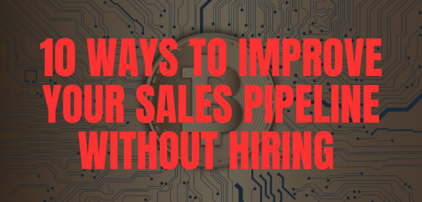 10 Ways to Improve Your Sales Pipeline Without Hiring More Salespeople