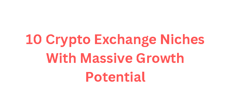 10 Crypto Exchange Niches With Massive Growth Potential