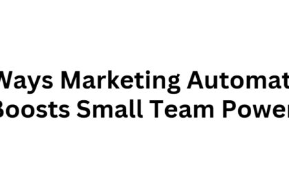 10 Ways Marketing Automation Boosts Small Team Power
