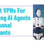 10 Best VPNs For Securing AI Agents & Personal Assistants