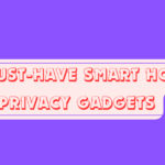10 Must-Have Smart Home Privacy Gadgets