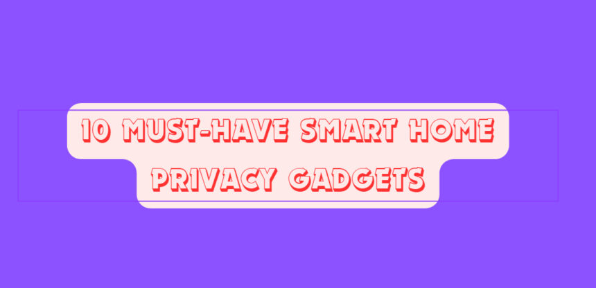 10 Must-Have Smart Home Privacy Gadgets