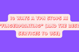 10 Ways a VPN Stops AI "Fingerprinting" (And the Best Services to Use)
