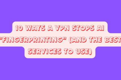 10 Ways a VPN Stops AI "Fingerprinting" (And the Best Services to Use)