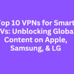 Top 10 VPNs for Smart TVs: Unblocking Global Content on Apple, Samsung, & LG