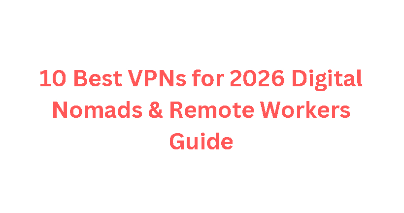 10 Best VPNs for 2026 Digital Nomads & Remote Workers Guide