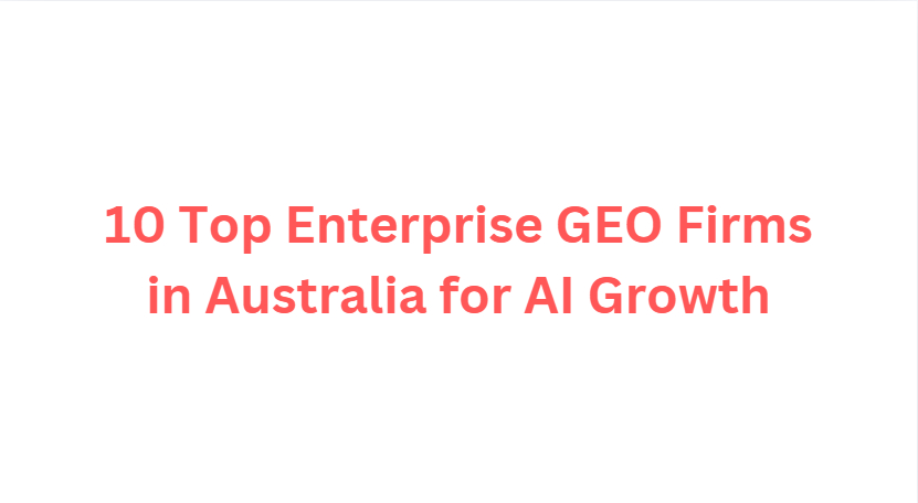 10 Top Enterprise GEO Firms in Australia for AI Growth