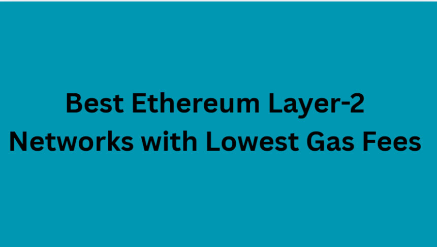 10 Best Ethereum Layer-2 Networks with Lowest Gas Fees