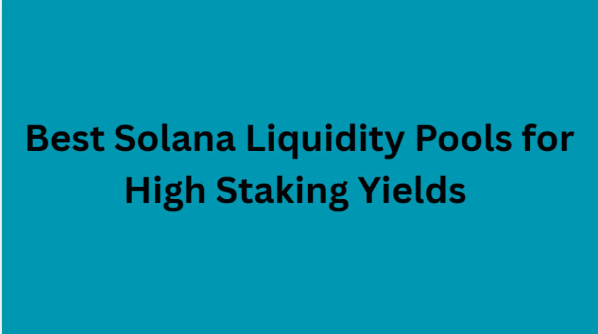 10 Best Solana Liquidity Pools for High Staking Yields