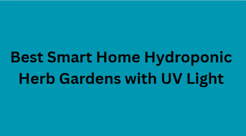10 Best Smart Home Hydroponic Herb Gardens with UV Light
