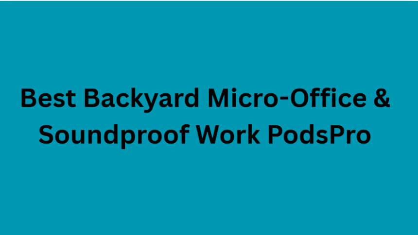 10 Best Backyard Micro-Office & Soundproof Work PodsPro