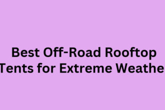 10 Best Off-Road Rooftop Tents for Extreme Weather