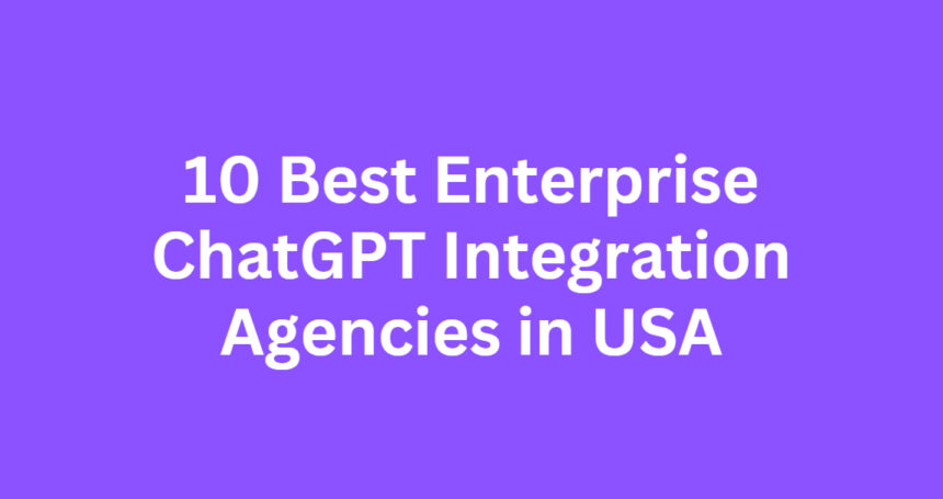 10 Best Enterprise ChatGPT Integration Agencies in USA