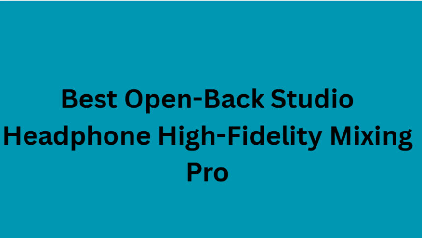 10 Best Open-Back Studio Headphone High-Fidelity Mixing Pro