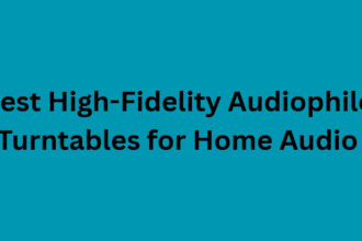 10 Best High-Fidelity Audiophile Turntables for Home Audio