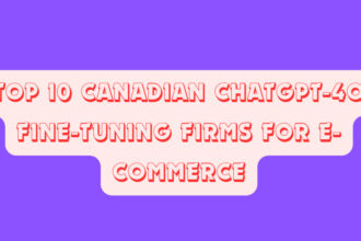 Top 10 Canadian ChatGPT-4o Fine-Tuning Firms for E-commerce
