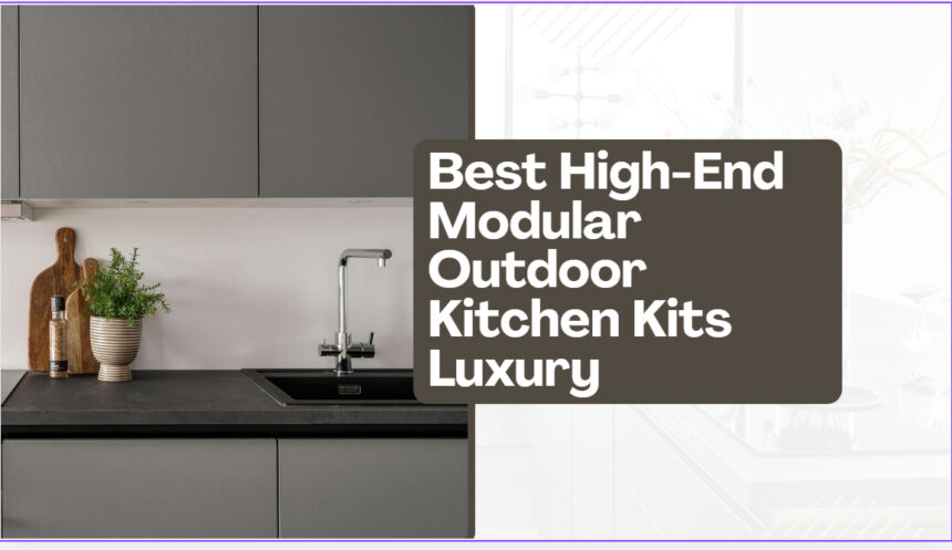 10 Best High-End Modular Outdoor Kitchen Kits Luxury