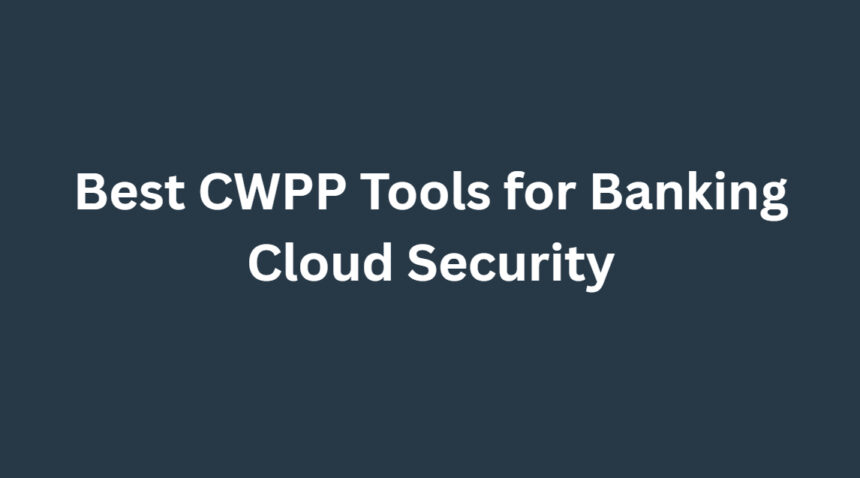 10 Best CWPP Tools for Banking Cloud Security (2026)