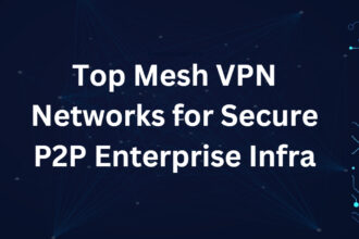 Top 10 Mesh VPN Networks for Secure P2P Enterprise Infra