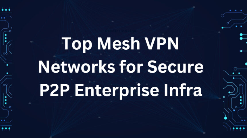 Top 10 Mesh VPN Networks for Secure P2P Enterprise Infra