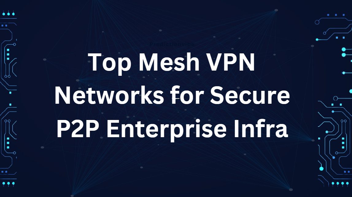 Top 10 Mesh VPN Networks for Secure P2P Enterprise Infra