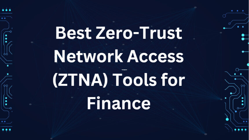 10 Best Zero-Trust Network Access (ZTNA) Tools for Finance