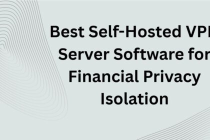 10 Best Self-Hosted VPN Server Software for Financial Privacy Isolation