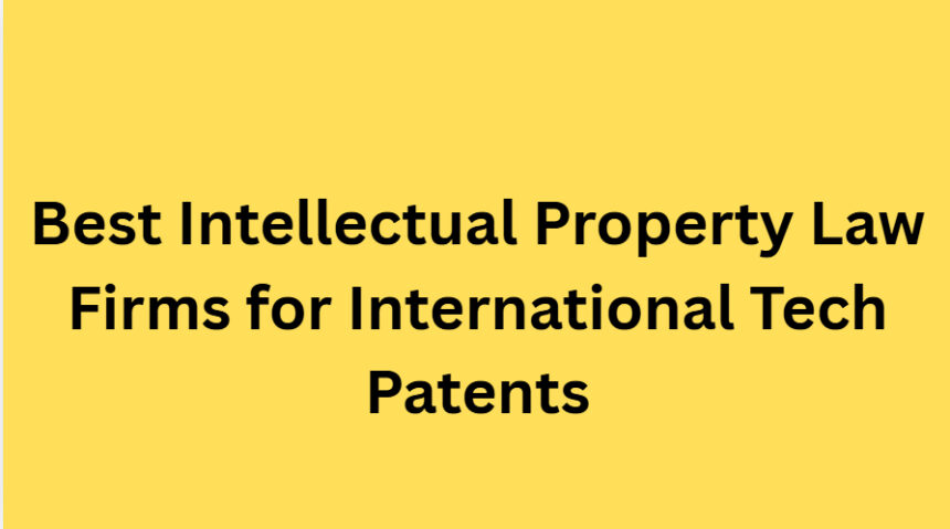 10 Best Intellectual Property Law Firms for International Tech Patents