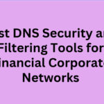 10 Best DNS Security and Filtering Tools for Financial Corporate Networks