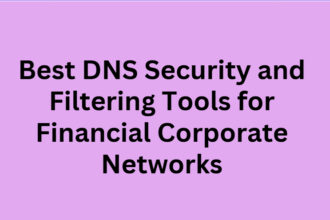 10 Best DNS Security and Filtering Tools for Financial Corporate Networks